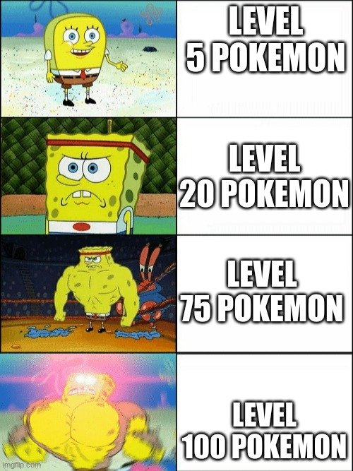 pokemon levels | LEVEL 5 POKEMON; LEVEL 20 POKEMON; LEVEL 75 POKEMON; LEVEL 100 POKEMON | image tagged in increasingly buff spongebob | made w/ Imgflip meme maker
