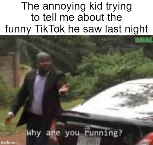Your politics bore me | The annoying kid trying to tell me about the funny TikTok he saw last night | image tagged in why are you running,funny,relatable | made w/ Imgflip meme maker