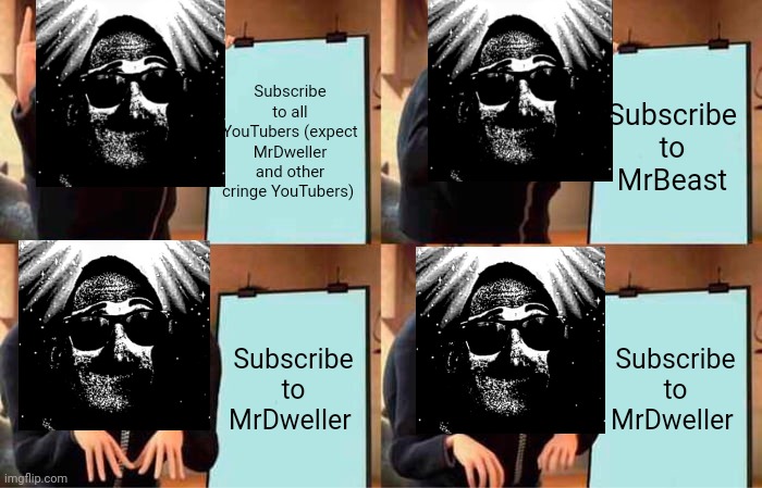 I hate cringe youtubers | Subscribe to all YouTubers (expect MrDweller and other cringe YouTubers); Subscribe to MrBeast; Subscribe to MrDweller; Subscribe to MrDweller | image tagged in memes,gru's plan | made w/ Imgflip meme maker