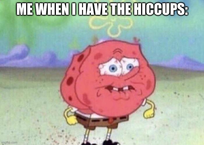 i hate them | ME WHEN I HAVE THE HICCUPS: | image tagged in spongebob holding breath | made w/ Imgflip meme maker