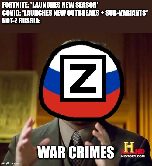 FORTNITE: *LAUNCHES NEW SEASON*
COVID: *LAUNCHES NEW OUTBREAKS + SUB-VARIANTS*
NOT-Z RUSSIA:; WAR CRIMES | image tagged in memes,ancient aliens,war criminal,russia,ukraine,terrorism | made w/ Imgflip meme maker