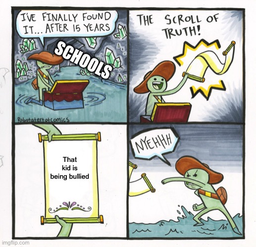 The Scroll Of Truth | SCHOOLS; That kid is being bullied | image tagged in memes,the scroll of truth | made w/ Imgflip meme maker