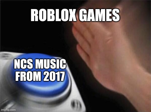 bro it's everywhere | ROBLOX GAMES; NCS MUSIC FROM 2017 | image tagged in memes,blank nut button | made w/ Imgflip meme maker