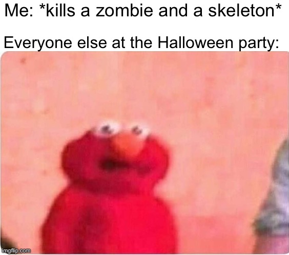 Hol up | Me: *kills a zombie and a skeleton*; Everyone else at the Halloween party: | image tagged in memes | made w/ Imgflip meme maker