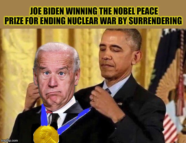 obama medal | JOE BIDEN WINNING THE NOBEL PEACE PRIZE FOR ENDING NUCLEAR WAR BY SURRENDERING | image tagged in obama medal | made w/ Imgflip meme maker