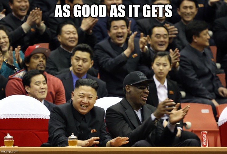 Dennis Rodman North Korea | AS GOOD AS IT GETS | image tagged in dennis rodman north korea | made w/ Imgflip meme maker