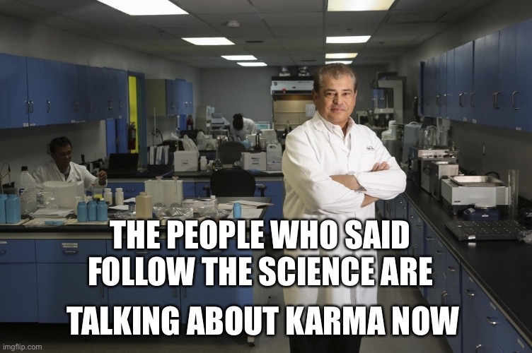 follow the science | THE PEOPLE WHO SAID FOLLOW THE SCIENCE ARE; TALKING ABOUT KARMA NOW | image tagged in follow the science | made w/ Imgflip meme maker