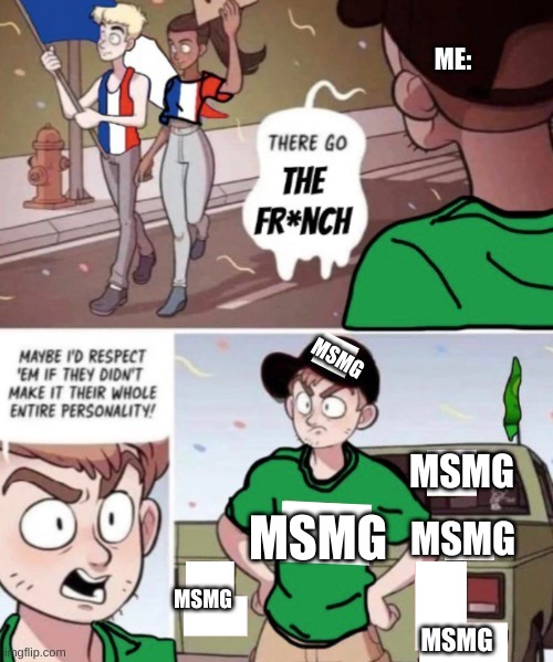 there go the french | ME:; MSMG; MSMG; MSMG; MSMG; MSMG; MSMG | image tagged in there go the french | made w/ Imgflip meme maker