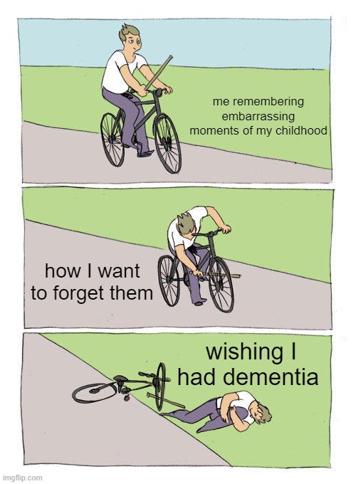 God I hate my life | me remembering embarrassing moments of my childhood; how I want to forget them; wishing I had dementia | image tagged in memes,bike fall | made w/ Imgflip meme maker