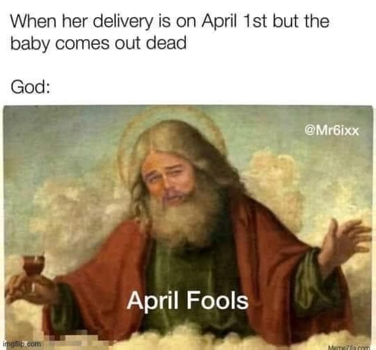 April Fools! | image tagged in dark humour,repost,april fools,miscarriage,funny memes,god | made w/ Imgflip meme maker