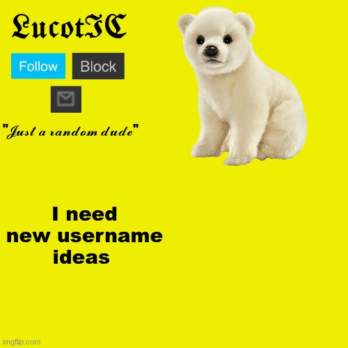 help? | I need new username ideas | image tagged in lucotic polar bear announcement template | made w/ Imgflip meme maker