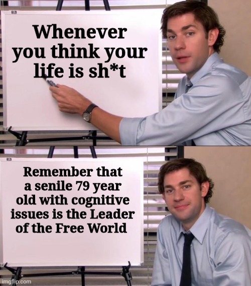 Are you trying to sleep ? | Whenever you think your life is sh*t; Remember that a senile 79 year old with cognitive issues is the Leader of the Free World | image tagged in jim halpert explains,nuclear war,one does not simply,both buttons pressed,politicians suck,comprehending joey | made w/ Imgflip meme maker