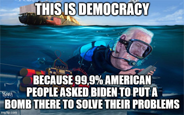 THIS IS DEMOCRACY BECAUSE 99,9% AMERICAN PEOPLE ASKED BIDEN TO PUT A BOMB THERE TO SOLVE THEIR PROBLEMS | made w/ Imgflip meme maker