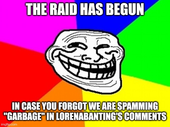 Troll Face Colored Meme | THE RAID HAS BEGUN; IN CASE YOU FORGOT WE ARE SPAMMING "GARBAGE" IN LORENABANTING'S COMMENTS | image tagged in memes,troll face colored | made w/ Imgflip meme maker