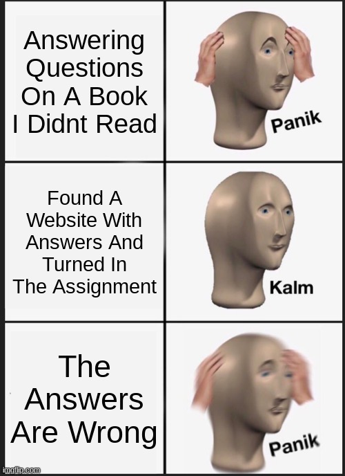 Panik Kalm Panik | Answering Questions On A Book I Didnt Read; Found A Website With Answers And Turned In The Assignment; The Answers Are Wrong | image tagged in memes,panik kalm panik | made w/ Imgflip meme maker