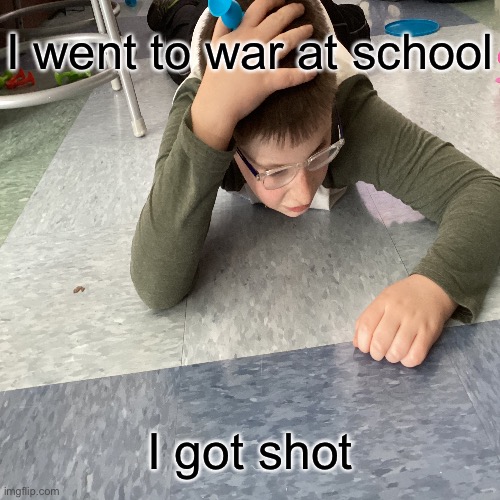 War at school | I went to war at school; I got shot | image tagged in school | made w/ Imgflip meme maker