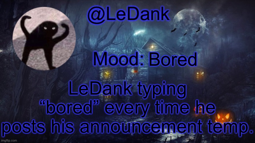 LeDank spooky temp | Bored; LeDank typing “bored” every time he posts his announcement temp. | image tagged in ledank spooky temp | made w/ Imgflip meme maker