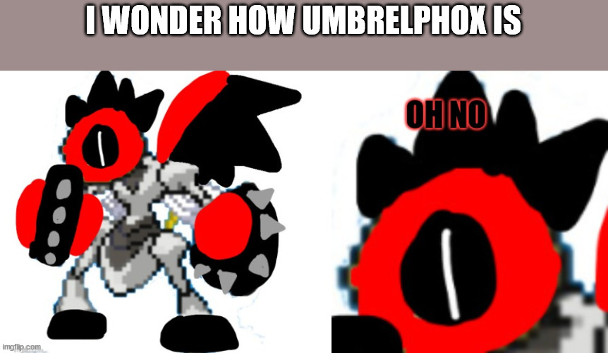 melmzor "oh no" | I WONDER HOW UMBRELPHOX IS | image tagged in melmzor oh no | made w/ Imgflip meme maker