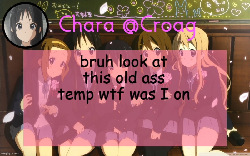 Chara's K-on temp | bruh look at this old ass temp wtf was I on | image tagged in chara's k-on temp | made w/ Imgflip meme maker