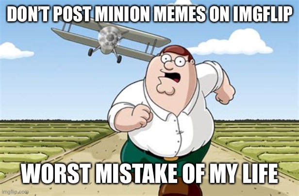 Minion Memes | DON’T POST MINION MEMES ON IMGFLIP; WORST MISTAKE OF MY LIFE | image tagged in worst mistake of my life,memes,minion memes,peter griffin running away,minions,funny | made w/ Imgflip meme maker