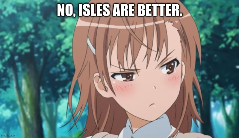 Tsundere | NO, ISLES ARE BETTER. | image tagged in tsundere | made w/ Imgflip meme maker