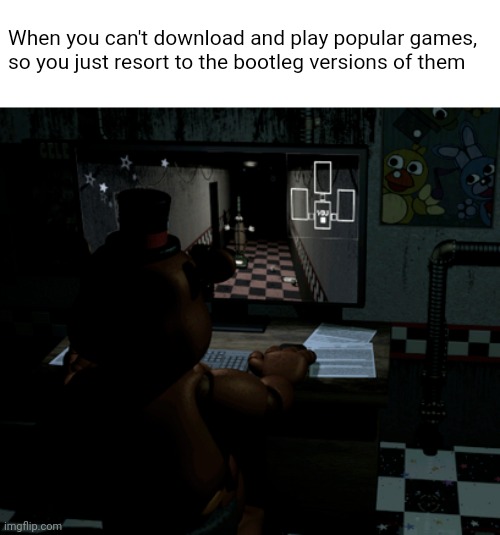 Being poor and not allowed to download games be like | When you can't download and play popular games, so you just resort to the bootleg versions of them | image tagged in funny,memes,five nights at freddys,bootleg | made w/ Imgflip meme maker
