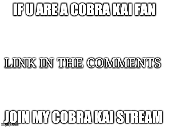 For Cobra Kai fans ;) |  IF U ARE A COBRA KAI FAN; LINK IN THE COMMENTS; JOIN MY COBRA KAI STREAM | image tagged in blank white template,cobra kai,join me,stream | made w/ Imgflip meme maker