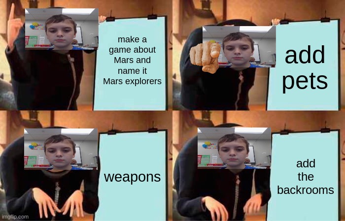 game making be like... | make a game about Mars and name it Mars explorers; add pets; weapons; add the backrooms | image tagged in memes,gru's plan | made w/ Imgflip meme maker