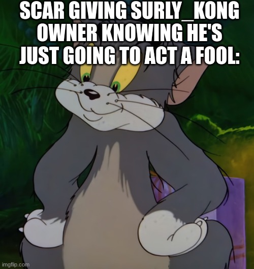"yes, perfect person to be owner" | SCAR GIVING SURLY_KONG OWNER KNOWING HE'S JUST GOING TO ACT A FOOL: | image tagged in satisfied tom | made w/ Imgflip meme maker