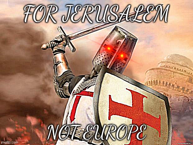 crusader | FOR JERUSALEM; NOT EUROPE | image tagged in crusader | made w/ Imgflip meme maker