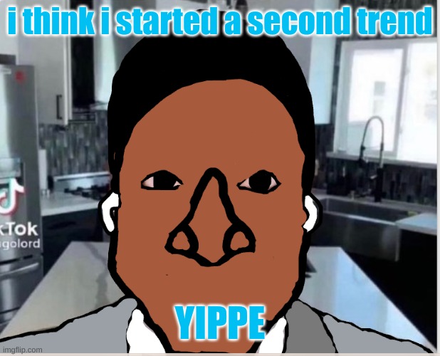 n | i think i started a second trend; YIPPE | image tagged in n | made w/ Imgflip meme maker