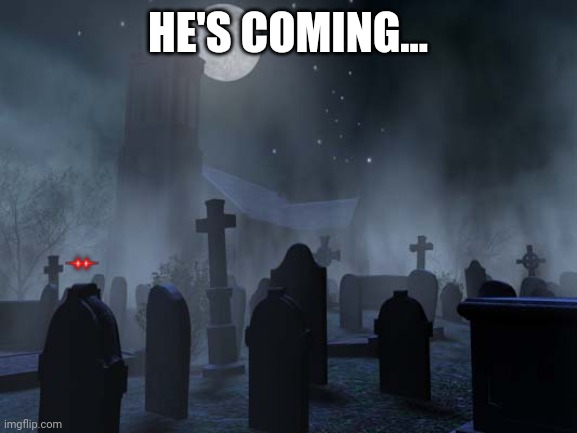 he's coming | HE'S COMING... | image tagged in creepy graveyard | made w/ Imgflip meme maker