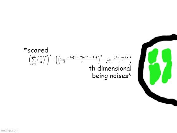 Blank White Template | *scared th dimensional being noises* | image tagged in blank white template | made w/ Imgflip meme maker