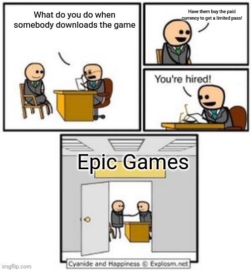 Epic Games | Have them buy the paid currency to get a limited pass! What do you do when somebody downloads the game; Epic Games | image tagged in your hired | made w/ Imgflip meme maker