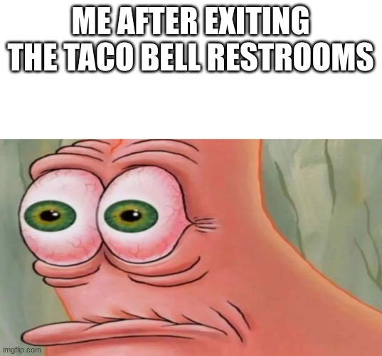 ¨listen kid, ive seen some stuff you couldnt even dream of, horrible things...¨ | ME AFTER EXITING THE TACO BELL RESTROOMS | image tagged in patrick staring meme | made w/ Imgflip meme maker