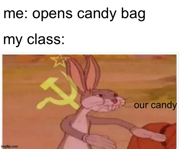 our candy |  me: opens candy bag; my class:; our candy | image tagged in communist bugs bunny | made w/ Imgflip meme maker