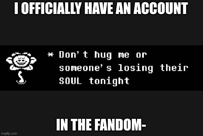 I WAS BORED OK and its not that bad | I OFFICIALLY HAVE AN ACCOUNT; IN THE FANDOM- | made w/ Imgflip meme maker
