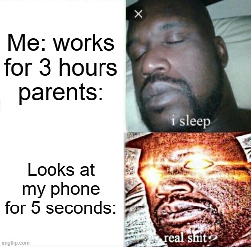 Sleeping Shaq Meme | Me: works for 3 hours
parents:; Looks at my phone for 5 seconds: | image tagged in memes,sleeping shaq | made w/ Imgflip meme maker