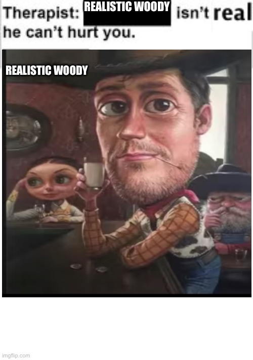 Realistic woody | REALISTIC WOODY; REALISTIC WOODY | image tagged in therapist | made w/ Imgflip meme maker