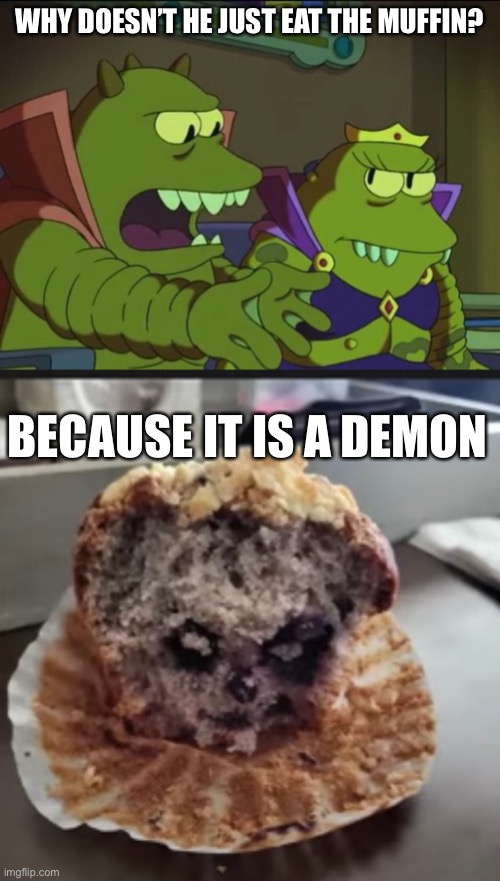 Penny wise the muffin | WHY DOESN’T HE JUST EAT THE MUFFIN? BECAUSE IT IS A DEMON | image tagged in why does x the largest y not simply eat the others | made w/ Imgflip meme maker