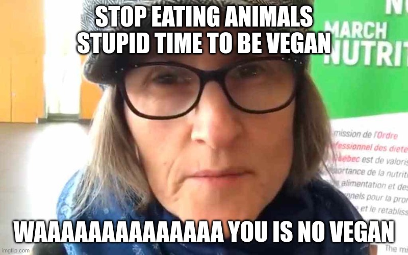 That Vegan Teacher Meme | STOP EATING ANIMALS STUPID TIME TO BE VEGAN; WAAAAAAAAAAAAAA YOU IS NO VEGAN | image tagged in that vegan teacher meme | made w/ Imgflip meme maker