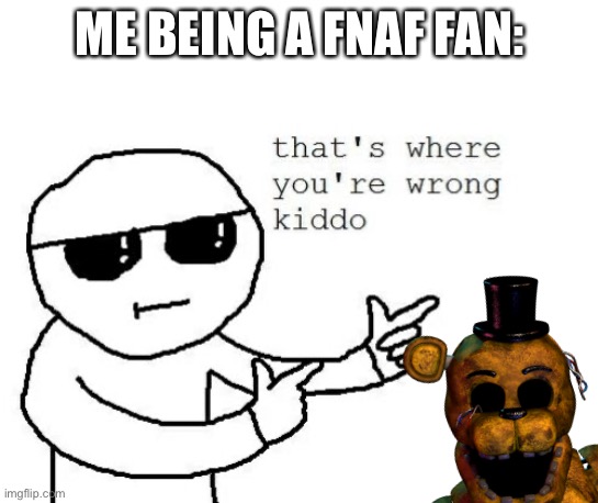 ME BEING A FNAF FAN: | made w/ Imgflip meme maker