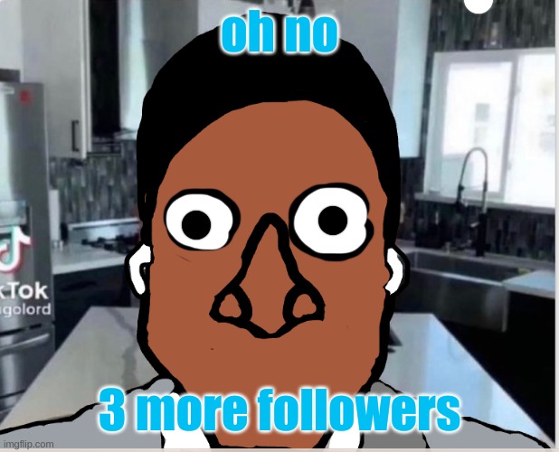 n | oh no; 3 more followers | image tagged in n | made w/ Imgflip meme maker