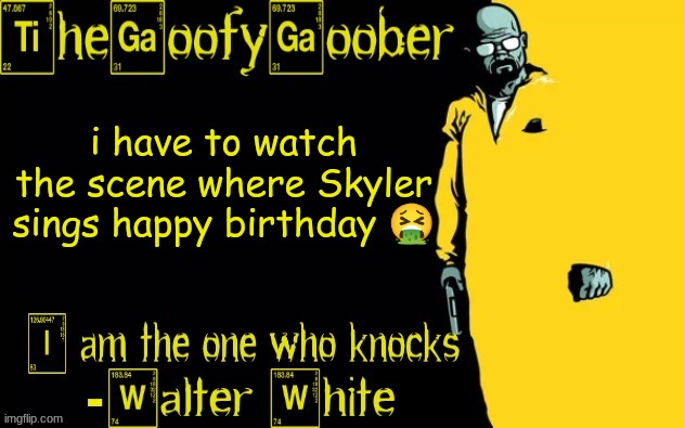 TheGoofyGoober's announcement template | i have to watch the scene where Skyler sings happy birthday 🤮 | image tagged in thegoofygoober's announcement template | made w/ Imgflip meme maker
