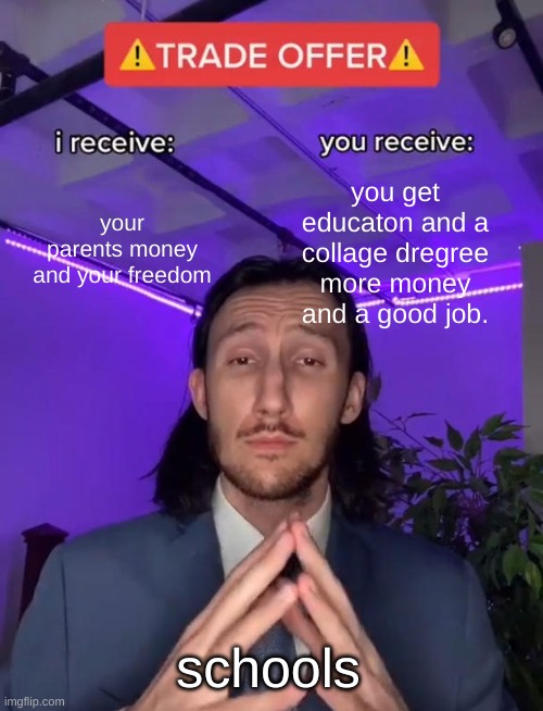 schools | your parents money and your freedom; you get educaton and a collage dregree more money and a good job. schools | image tagged in trade offer | made w/ Imgflip meme maker