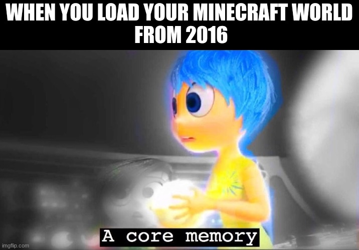 A core memory | WHEN YOU LOAD YOUR MINECRAFT WORLD
 FROM 2016 | image tagged in a core memory | made w/ Imgflip meme maker