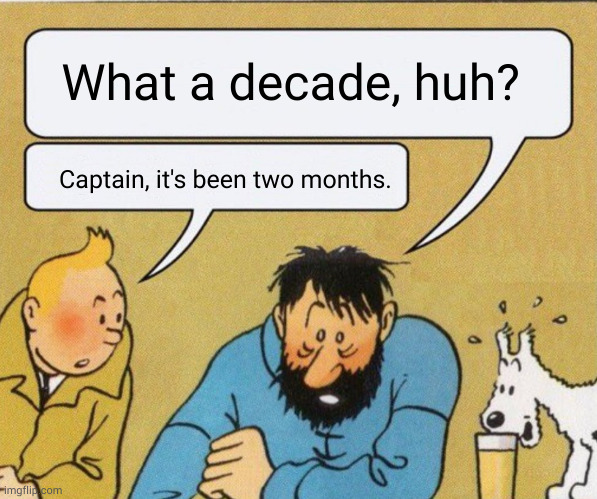 Captain, it's wednesday | What a decade, huh? Captain, it's been two months. | image tagged in captain it's wednesday | made w/ Imgflip meme maker