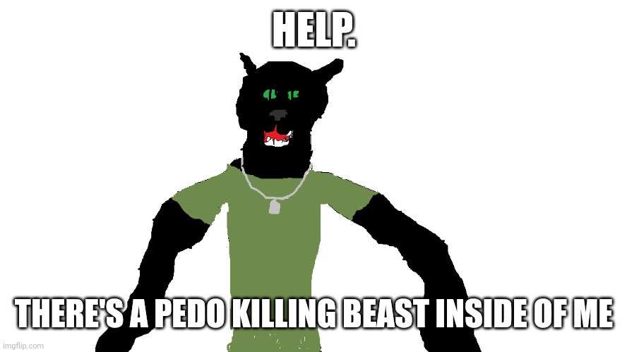 My panther fursona | HELP. THERE'S A PEDO KILLING BEAST INSIDE OF ME | image tagged in my panther fursona | made w/ Imgflip meme maker