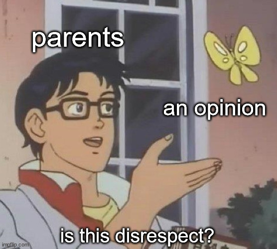 every time |  parents; an opinion; is this disrespect? | image tagged in memes,is this a pigeon | made w/ Imgflip meme maker