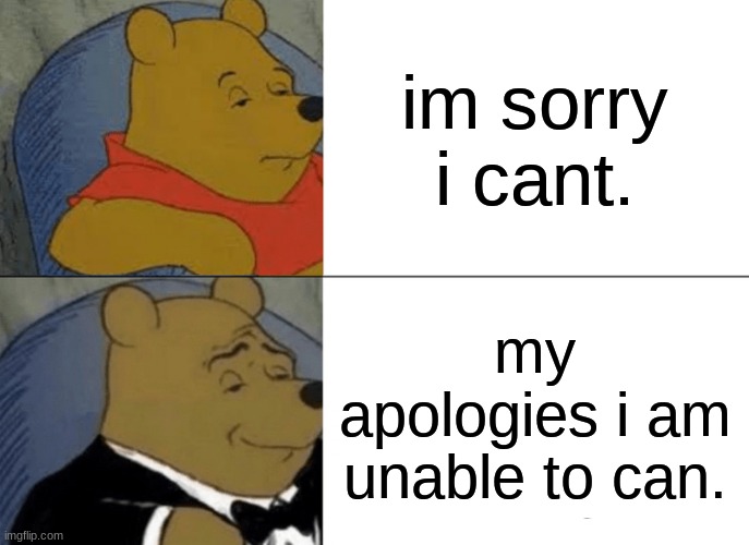 Tuxedo Winnie The Pooh Meme | im sorry i cant. my apologies i am unable to can. | image tagged in memes,tuxedo winnie the pooh | made w/ Imgflip meme maker